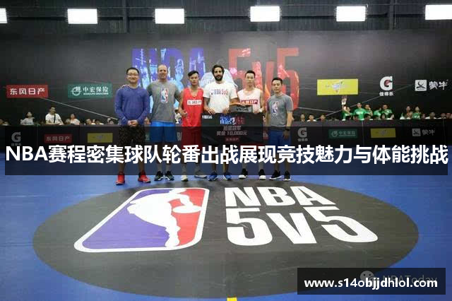 NBA赛程密集球队轮番出战展现竞技魅力与体能挑战