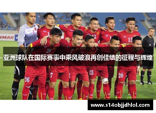亚洲球队在国际赛事中乘风破浪再创佳绩的征程与辉煌