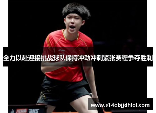 全力以赴迎接挑战球队保持冲劲冲刺紧张赛程争夺胜利