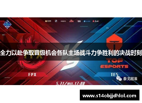 全力以赴争取晋级机会各队主场战斗力争胜利的决战时刻