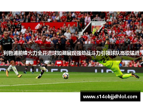 利物浦前锋火力全开进球如潮展现强劲战斗力引领球队高歌猛进