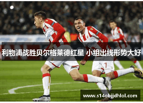 利物浦战胜贝尔格莱德红星 小组出线形势大好