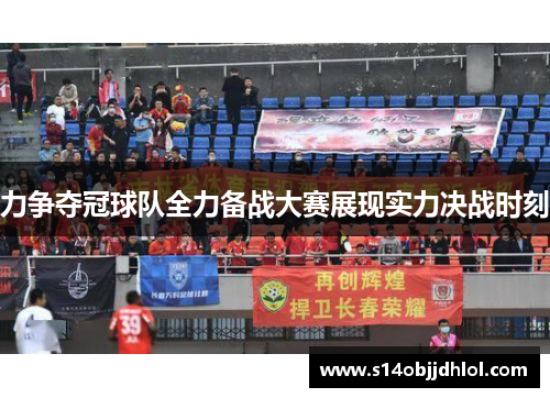 力争夺冠球队全力备战大赛展现实力决战时刻