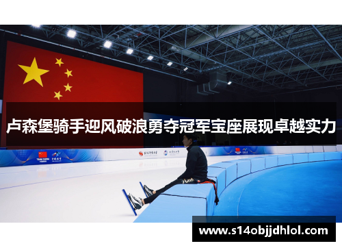 卢森堡骑手迎风破浪勇夺冠军宝座展现卓越实力