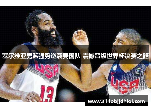 塞尔维亚男篮强势逆袭美国队 震撼晋级世界杯决赛之路