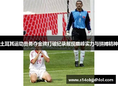 土耳其运动员勇夺金牌打破纪录展现巅峰实力与拼搏精神