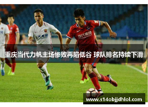 重庆当代力帆主场惨败再陷低谷 球队排名持续下滑