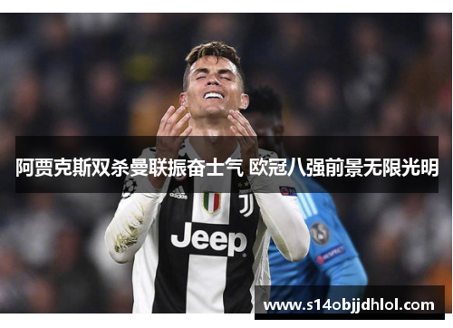 阿贾克斯双杀曼联振奋士气 欧冠八强前景无限光明