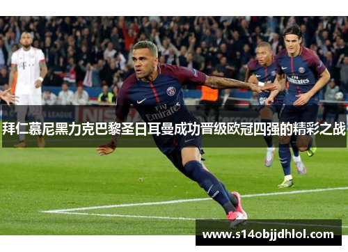 拜仁慕尼黑力克巴黎圣日耳曼成功晋级欧冠四强的精彩之战