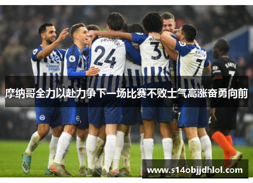 摩纳哥全力以赴力争下一场比赛不败士气高涨奋勇向前