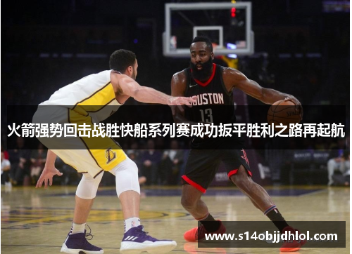 火箭强势回击战胜快船系列赛成功扳平胜利之路再起航