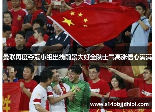 曼联再度夺冠小组出线前景大好全队士气高涨信心满满