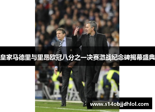 皇家马德里与里昂欧冠八分之一决赛激战纪念碑揭幕盛典