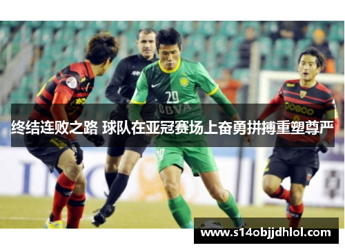 终结连败之路 球队在亚冠赛场上奋勇拼搏重塑尊严