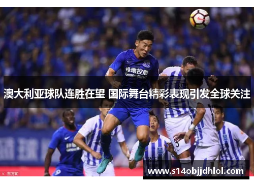 澳大利亚球队连胜在望 国际舞台精彩表现引发全球关注