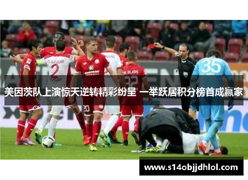 美因茨队上演惊天逆转精彩纷呈 一举跃居积分榜首成赢家
