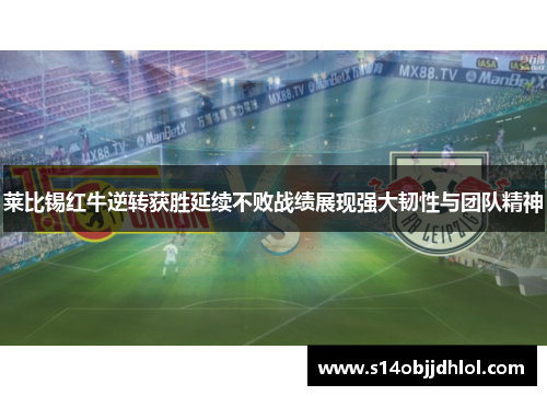 莱比锡红牛逆转获胜延续不败战绩展现强大韧性与团队精神