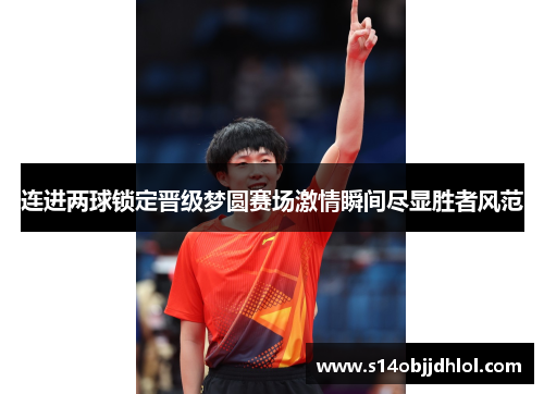 连进两球锁定晋级梦圆赛场激情瞬间尽显胜者风范