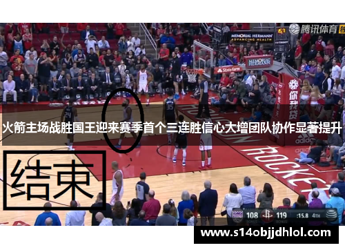 火箭主场战胜国王迎来赛季首个三连胜信心大增团队协作显著提升