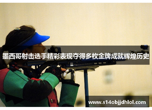 墨西哥射击选手精彩表现夺得多枚金牌成就辉煌历史