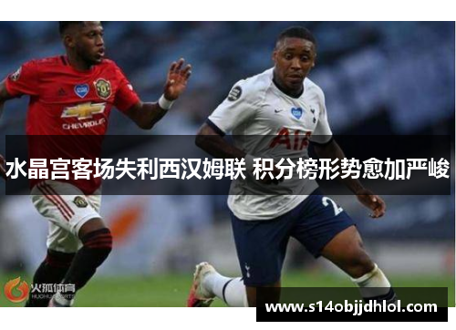 水晶宫客场失利西汉姆联 积分榜形势愈加严峻