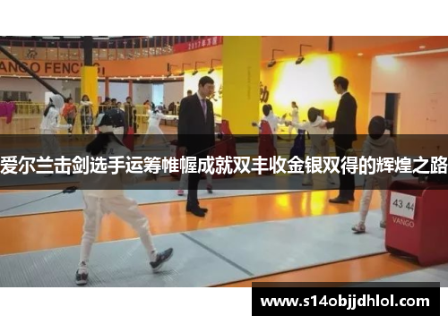 爱尔兰击剑选手运筹帷幄成就双丰收金银双得的辉煌之路
