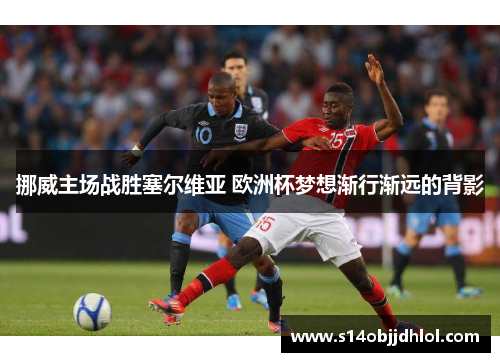 挪威主场战胜塞尔维亚 欧洲杯梦想渐行渐远的背影
