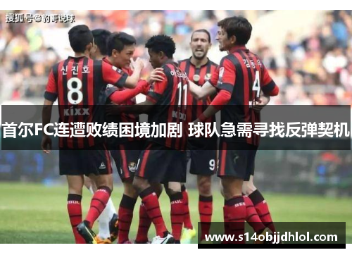 首尔FC连遭败绩困境加剧 球队急需寻找反弹契机