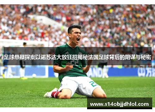 足球悬疑探案以诺苏达大放狂招揭秘法国足球背后的阴谋与秘密