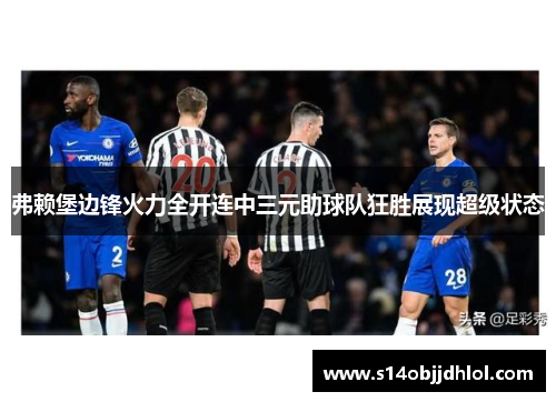 弗赖堡边锋火力全开连中三元助球队狂胜展现超级状态