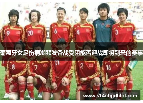 葡萄牙女足伤病潮频发备战受阻能否迎战即将到来的赛事