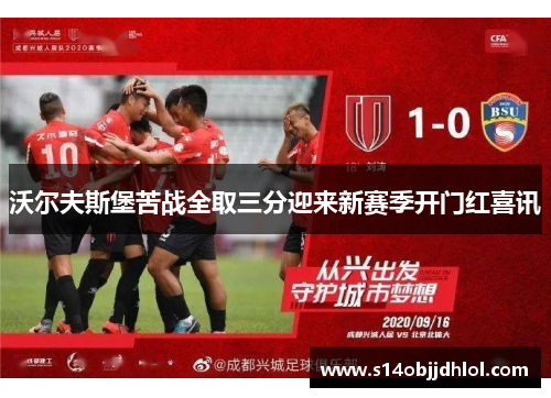 沃尔夫斯堡苦战全取三分迎来新赛季开门红喜讯