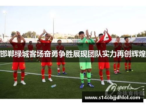 邯郸绿城客场奋勇争胜展现团队实力再创辉煌