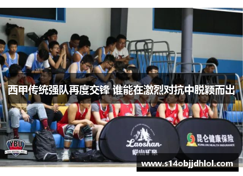 西甲传统强队再度交锋 谁能在激烈对抗中脱颖而出