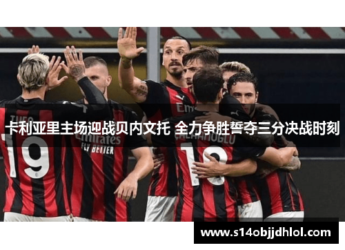 卡利亚里主场迎战贝内文托 全力争胜誓夺三分决战时刻