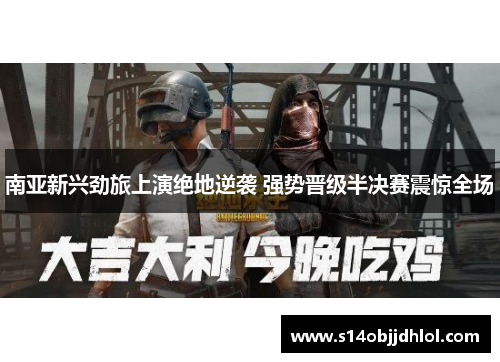 南亚新兴劲旅上演绝地逆袭 强势晋级半决赛震惊全场