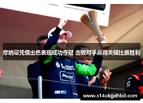 摩纳哥凭借出色表现成功夺冠 击败对手赢得关键比赛胜利