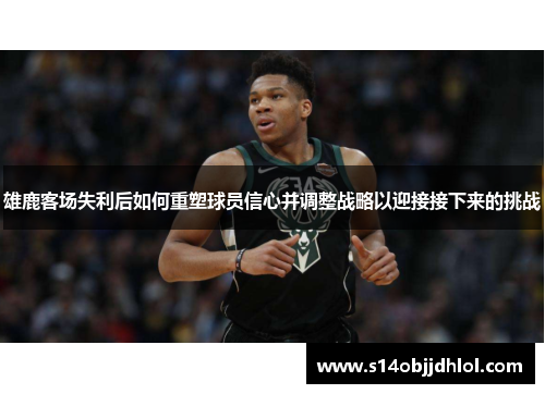 雄鹿客场失利后如何重塑球员信心并调整战略以迎接接下来的挑战