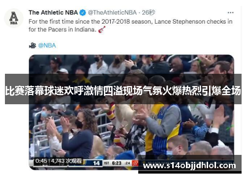 比赛落幕球迷欢呼激情四溢现场气氛火爆热烈引爆全场