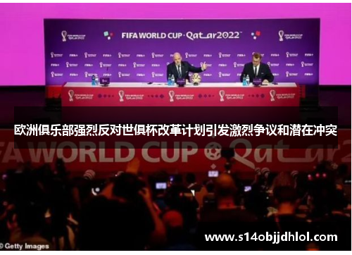 欧洲俱乐部强烈反对世俱杯改革计划引发激烈争议和潜在冲突