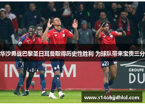 华沙勇战巴黎圣日耳曼取得历史性胜利 为球队带来宝贵三分