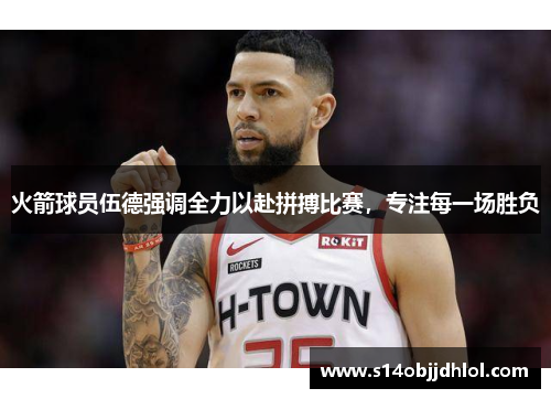 火箭球员伍德强调全力以赴拼搏比赛，专注每一场胜负