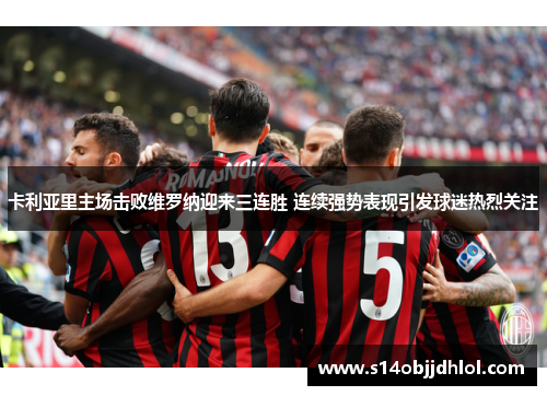 卡利亚里主场击败维罗纳迎来三连胜 连续强势表现引发球迷热烈关注