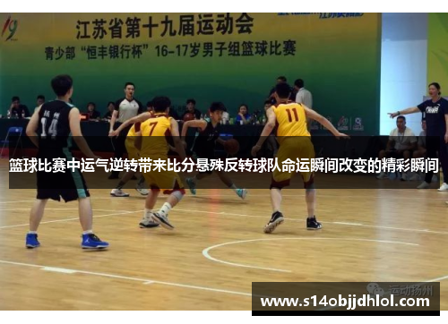 篮球比赛中运气逆转带来比分悬殊反转球队命运瞬间改变的精彩瞬间