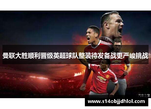 曼联大胜顺利晋级英超球队整装待发备战更严峻挑战