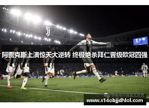 阿贾克斯上演惊天大逆转 终极绝杀拜仁晋级欧冠四强