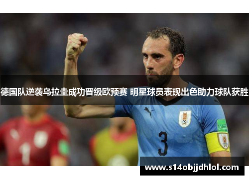 德国队逆袭乌拉圭成功晋级欧预赛 明星球员表现出色助力球队获胜