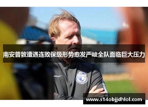 南安普敦遭遇连败保级形势愈发严峻全队面临巨大压力